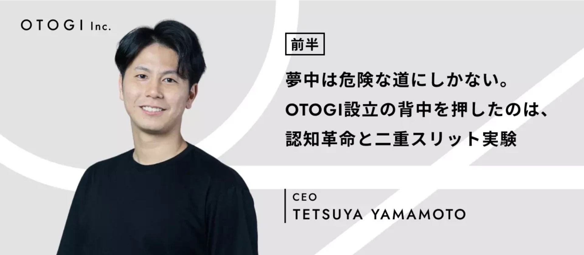 【代表インタビュー -前編- 】「認知革命と二重スリット実験が起業への背中を押した」OTOGI設立までの軌跡と価値観を醸成されたあれこれについて