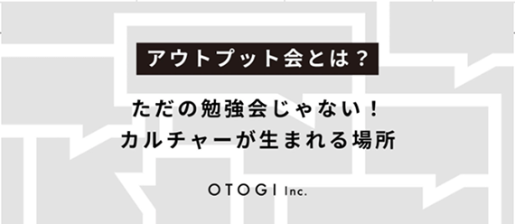 【アウトプット会とは？】人生と人間性を豊かにするため、私たちはアウトプットを続ける。OTOGIのカルチャーの象徴「アウトプット会」を紹介します！
